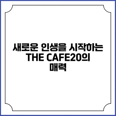 새로운 인생을 시작하는 THE CAFE20의 매력