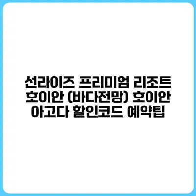 선라이즈 프리미엄 리조트 호이안 (바다전망) 호이안 아고다 할인코드 예약팁