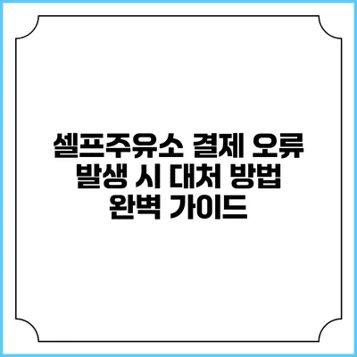 셀프주유소 결제 오류 발생 시 대처 방법 완벽 가이드