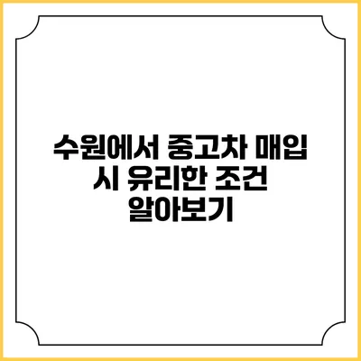 수원에서 중고차 매입 시 유리한 조건 알아보기