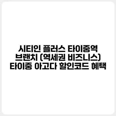 시티인 플러스 타이중역 브랜치 (역세권 비즈니스) 타이중 아고다 할인코드 혜택