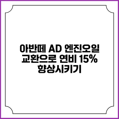 아반떼 AD 엔진오일 교환으로 연비 15% 향상시키기