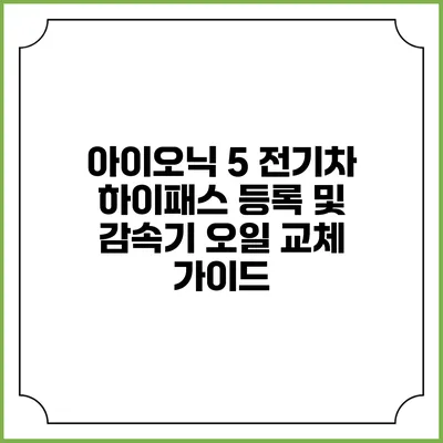 아이오닉 5 전기차 하이패스 등록 및 감속기 오일 교체 가이드