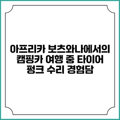 아프리카 보츠와나에서의 캠핑카 여행 중 타이어 펑크 수리 경험담