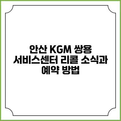 안산 KGM 쌍용 서비스센터 리콜 소식과 예약 방법
