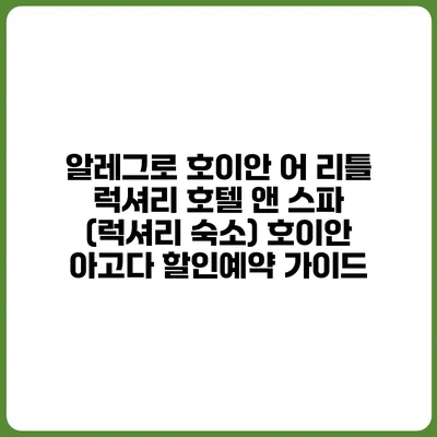 알레그로 호이안 어 리틀 럭셔리 호텔 앤 스파 (럭셔리 숙소) 호이안 아고다 할인예약 가이드