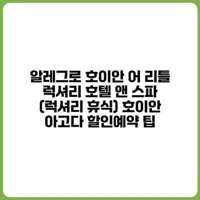 알레그로 호이안 어 리틀 럭셔리 호텔 앤 스파 (럭셔리 휴식) 호이안 아고다 할인예약 팁