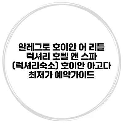 알레그로 호이안 어 리틀 럭셔리 호텔 앤 스파 (럭셔리숙소) 호이안 아고다 최저가 예약가이드