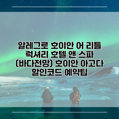 알레그로 호이안 어 리틀 럭셔리 호텔 앤 스파 (바다전망) 호이안 아고다 할인코드 예약팁