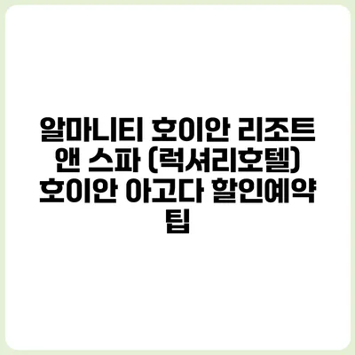 알마니티 호이안 리조트 앤 스파 (럭셔리호텔) 호이안 아고다 할인예약 팁