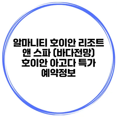 알마니티 호이안 리조트 앤 스파 (바다전망) 호이안 아고다 특가 예약정보