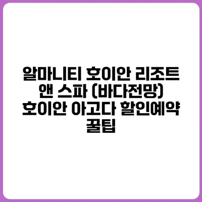 알마니티 호이안 리조트 앤 스파 (바다전망) 호이안 아고다 할인예약 꿀팁