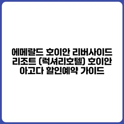 에메랄드 호이안 리버사이드 리조트 (럭셔리호텔) 호이안 아고다 할인예약 가이드