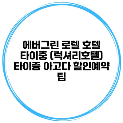 에버그린 로렐 호텔 타이중 (럭셔리호텔) 타이중 아고다 할인예약 팁