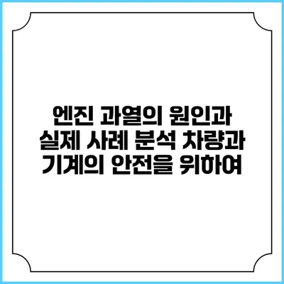엔진 과열의 원인과 실제 사례 분석: 차량과 기계의 안전을 위하여