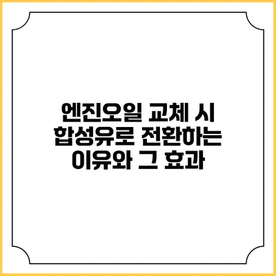 엔진오일 교체 시 합성유로 전환하는 이유와 그 효과