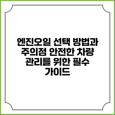 엔진오일 선택 방법과 주의점: 안전한 차량 관리를 위한 필수 가이드