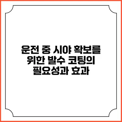 운전 중 시야 확보를 위한 발수 코팅의 필요성과 효과
