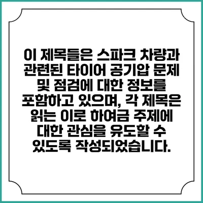 이 제목들은 스파크 차량과 관련된 타이어 공기압 문제 및 점검에 대한 정보를 포함하고 있으며, 각 제목은 읽는 이로 하여금 주제에 대한 관심을 유도할 수 있도록 작성되었습니다.