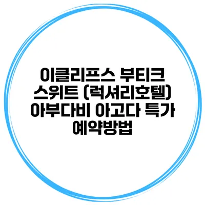 이클리프스 부티크 스위트 (럭셔리호텔) 아부다비 아고다 특가 예약방법