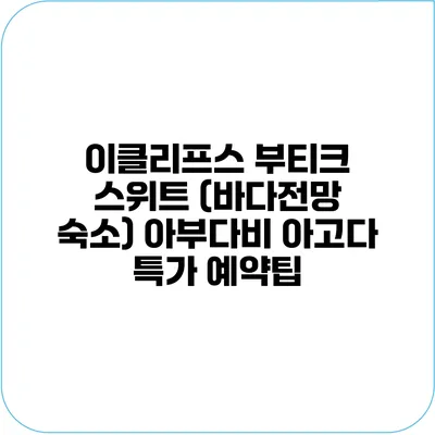 이클리프스 부티크 스위트 (바다전망 숙소) 아부다비 아고다 특가 예약팁