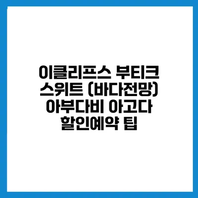 이클리프스 부티크 스위트 (바다전망) 아부다비 아고다 할인예약 팁