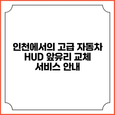 인천에서의 고급 자동차 HUD 앞유리 교체 서비스 안내