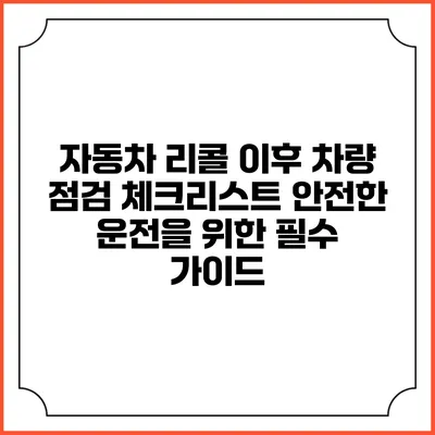 자동차 리콜 이후 차량 점검 체크리스트: 안전한 운전을 위한 필수 가이드