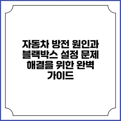 자동차 방전 원인과 블랙박스 설정: 문제 해결을 위한 완벽 가이드