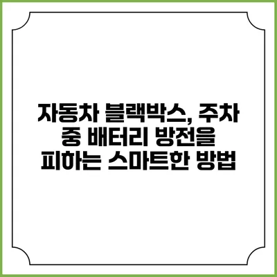 자동차 블랙박스, 주차 중 배터리 방전을 피하는 스마트한 방법