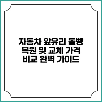 자동차 앞유리 돌빵 복원 및 교체 가격 비교 완벽 가이드
