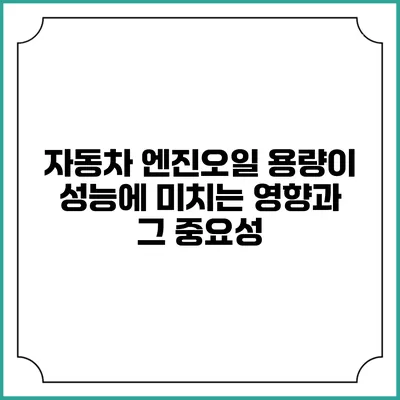 자동차 엔진오일 용량이 성능에 미치는 영향과 그 중요성
