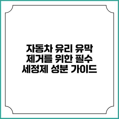 자동차 유리 유막 제거를 위한 필수 세정제 성분 가이드