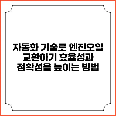 자동화 기술로 엔진오일 교환하기: 효율성과 정확성을 높이는 방법