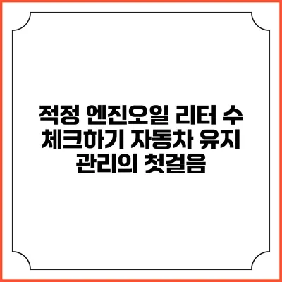 적정 엔진오일 리터 수 체크하기: 자동차 유지 관리의 첫걸음