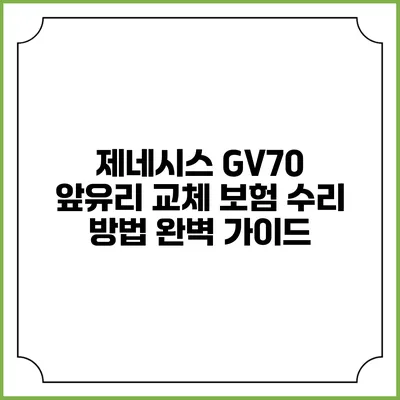 제네시스 GV70 앞유리 교체 보험 수리 방법 완벽 가이드