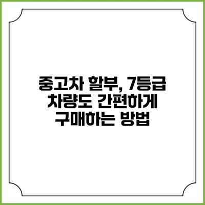 중고차 할부, 7등급 차량도 간편하게 구매하는 방법