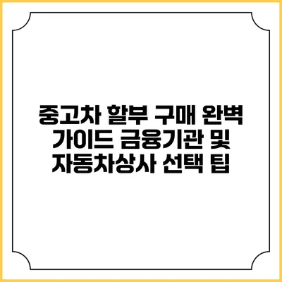 중고차 할부 구매 완벽 가이드: 금융기관 및 자동차상사 선택 팁