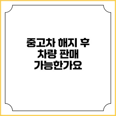 중고차 해지 후 차량 판매 가능한가요?