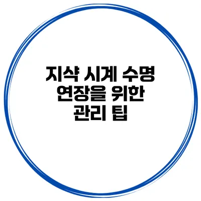 지샥 시계 수명 연장을 위한 관리 팁