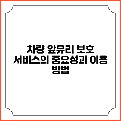 차량 앞유리 보호 서비스의 중요성과 이용 방법