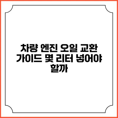 차량 엔진 오일 교환 가이드: 몇 리터 넣어야 할까?