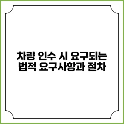 차량 인수 시 요구되는 법적 요구사항과 절차