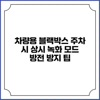 차량용 블랙박스 주차 시 상시 녹화 모드 방전 방지 팁