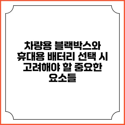 차량용 블랙박스와 휴대용 배터리 선택 시 고려해야 할 중요한 요소들
