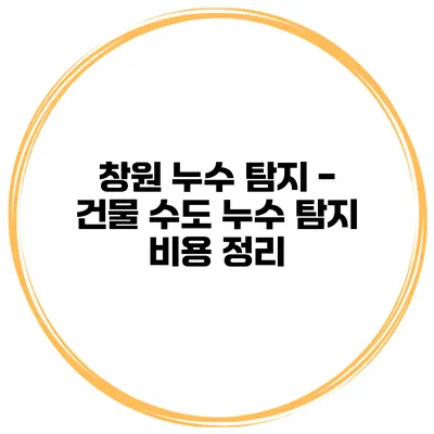 창원 누수 탐지 - 건물 수도 누수 탐지 비용 정리