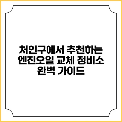 처인구에서 추천하는 엔진오일 교체 정비소 완벽 가이드