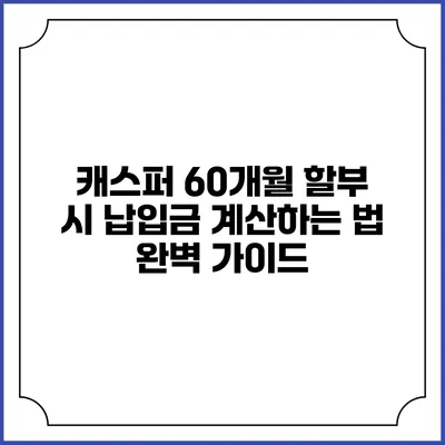 캐스퍼 60개월 할부 시 납입금 계산하는 법 완벽 가이드