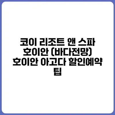 코이 리조트 앤 스파 호이안 (바다전망) 호이안 아고다 할인예약 팁