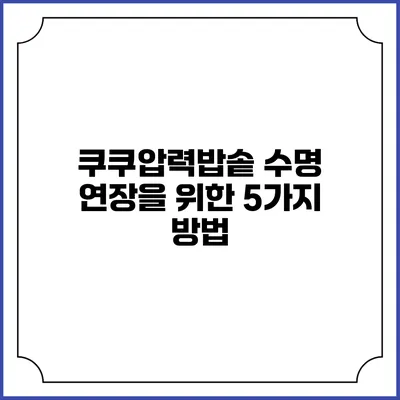 쿠쿠압력밥솥 수명 연장을 위한 5가지 방법